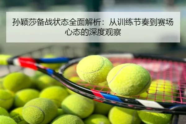 孙颖莎备战状态全面解析：从训练节奏到赛场心态的深度观察