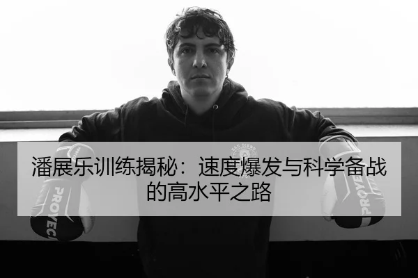 潘展乐训练揭秘：速度爆发与科学备战的高水平之路