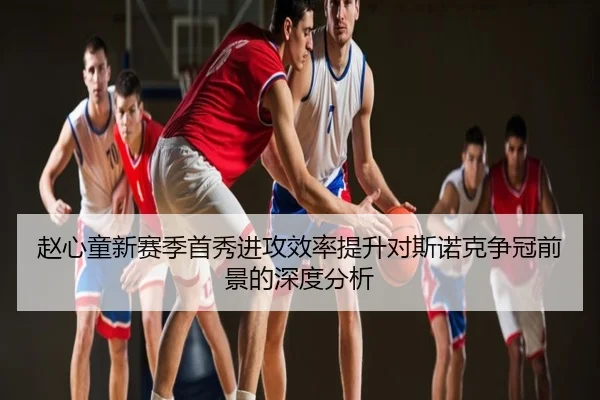 赵心童新赛季首秀进攻效率提升对斯诺克争冠前景的深度分析