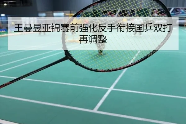 王曼昱亚锦赛前强化反手衔接国乒双打再调整