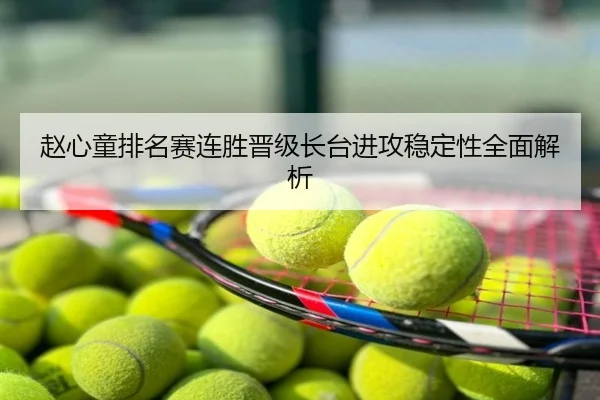赵心童排名赛连胜晋级长台进攻稳定性全面解析