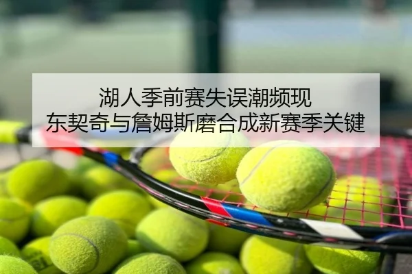 湖人季前赛失误潮频现 东契奇与詹姆斯磨合成新赛季关键