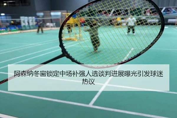 阿森纳冬窗锁定中场补强人选谈判进展曝光引发球迷热议